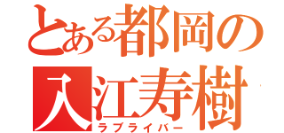 とある都岡の入江寿樹（ラブライバー）