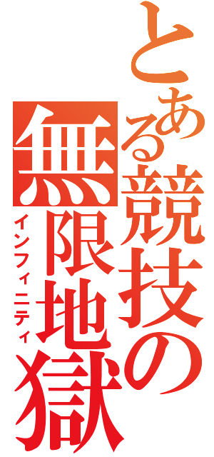 とある競技の無限地獄（インフィニティ）