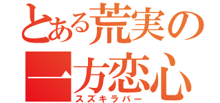 とある荒実の一方恋心（スズキラバー）