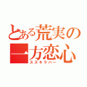 とある荒実の一方恋心（スズキラバー）