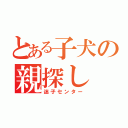 とある子犬の親探し（迷子センター）