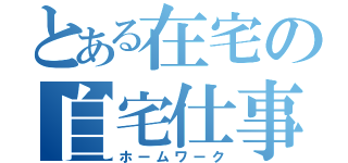 とある在宅の自宅仕事（ホームワーク）