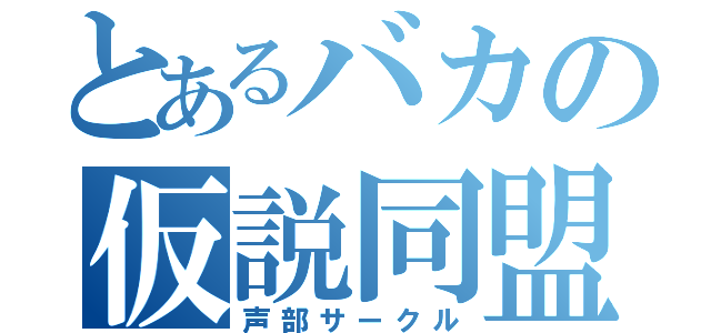 とあるバカの仮説同盟（声部サークル）