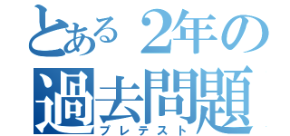 とある２年の過去問題（プレテスト）