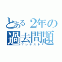 とある２年の過去問題（プレテスト）