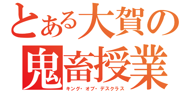 とある大賀の鬼畜授業（キング・オブ・デスクラス）