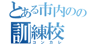 とある市内のの訓練校（コンカレ）