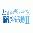 とある爽やか少年達の音楽活動Ⅱ（Ｍｕｓｉｃ Ｌｉｆｅ）