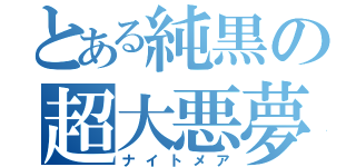 とある純黒の超大悪夢（ナイトメア）