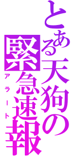 とある天狗の緊急速報（アラート）