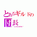 とあるギルドの団長（£Ｌｅｇａｍｅ£）