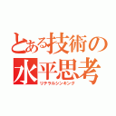 とある技術の水平思考（リテラルシンキング）