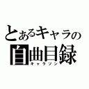 とあるキャラの自曲目録（キャラソン）