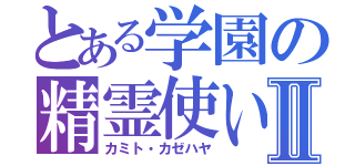 とある学園の精霊使いⅡ（カミト・カゼハヤ）