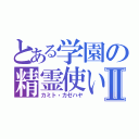 とある学園の精霊使いⅡ（カミト・カゼハヤ）