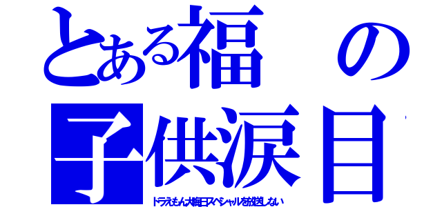 とある福の子供涙目（ドラえもん大晦日スペシャルを放送しない）