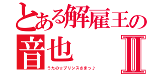 とある解雇王の音也Ⅱ（うたの☆プリンスさまっ♪）