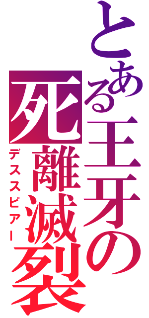 とある王牙の死離滅裂（デススピアー）