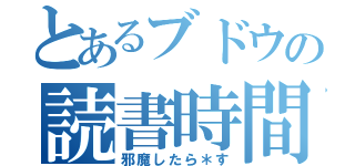 とあるブドウの読書時間（邪魔したら＊す）