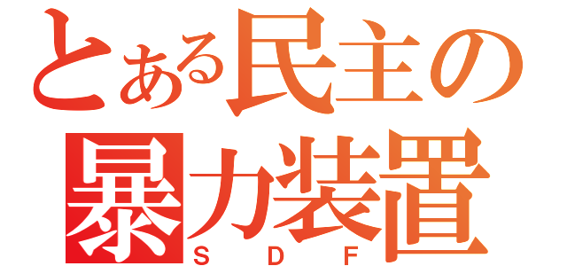 とある民主の暴力装置（ＳＤＦ）