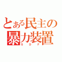 とある民主の暴力装置（ＳＤＦ）