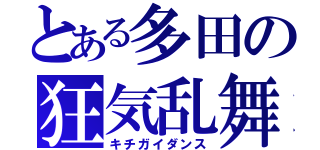 とある多田の狂気乱舞（キチガイダンス）