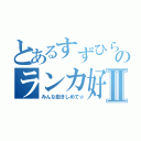 とあるすずひらのランカ好きⅡ（みんな抱きしめて☆）