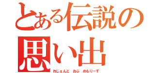 とある伝説の思い出（れじぇんど　おぶ　めもりーず）