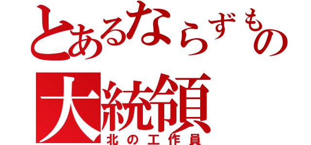 とあるならずもの大統領（北の工作員）