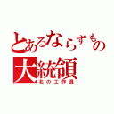 とあるならずもの大統領（北の工作員）