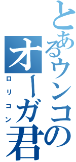 とあるウンコのオーガ君（ロリコン）