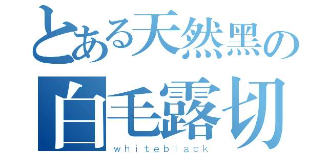 とある天然黑の白毛露切（ｗｈｉｔｅｂｌａｃｋ）