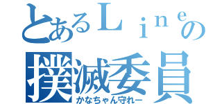 とあるＬｉｎｅの撲滅委員会（かなちゃん守れー）