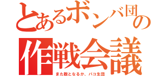 とあるボンバ団の作戦会議（また敵となるか、パコ生団）