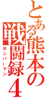 とある熊本の戦闘録４５（ボンバーマン）