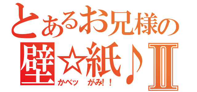 とあるお兄様の壁☆紙♪Ⅱ（かべッ がみ！！）