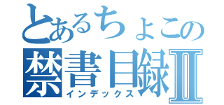 とあるちょこの禁書目録Ⅱ（インデックス）