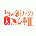 とある新井の太強心拳Ⅱ（デブメンタル）