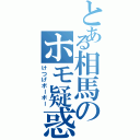 とある相馬のホモ疑惑（けつげボーボー）