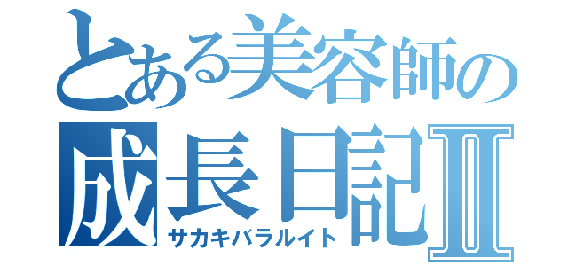 とある美容師の成長日記Ⅱ（サカキバラルイト）