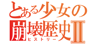 とある少女の崩壊歴史Ⅱ（ヒストリー）