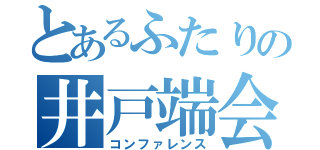 とあるふたりの井戸端会議（コンファレンス）