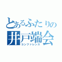 とあるふたりの井戸端会議（コンファレンス）