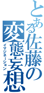 とある佐藤の変態妄想（イマジネーション）