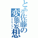 とある佐藤の変態妄想（イマジネーション）