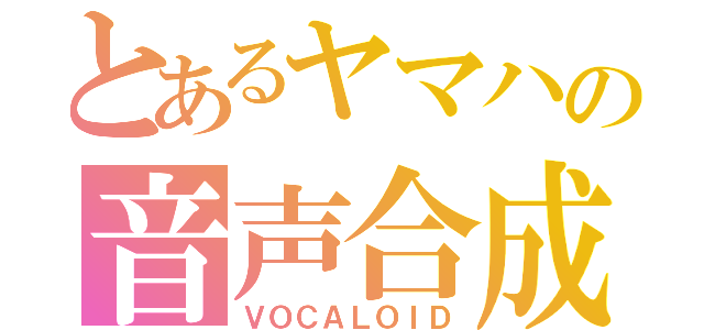 とあるヤマハの音声合成（ＶＯＣＡＬＯＩＤ）