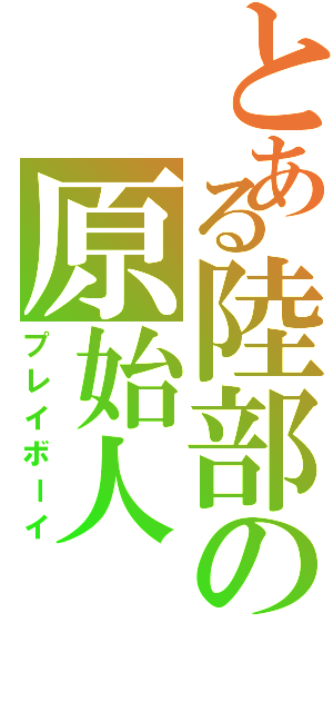 とある陸部の原始人（プレイボーイ）