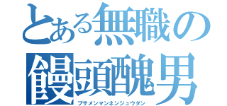 とある無職の饅頭醜男（ブサメンマンネンジュウダン）