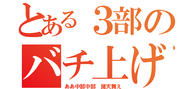 とある３部のバチ上げＡｕｇｕｓｔ（ああ中部中部　諸天舞え）