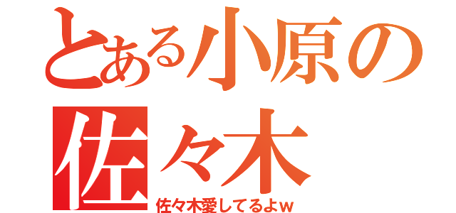 とある小原の佐々木（佐々木愛してるよｗ）